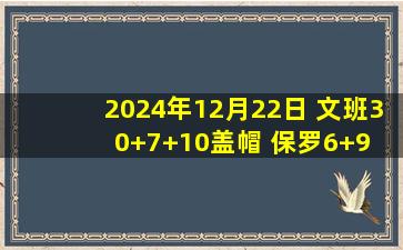 2024年12月22日 文班30+7+10盖帽 保罗6+9 夏普25分 马刺击退开拓者